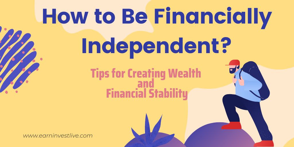 How to Be Financially Independent: Tips for Creating Wealth and Financial Stability