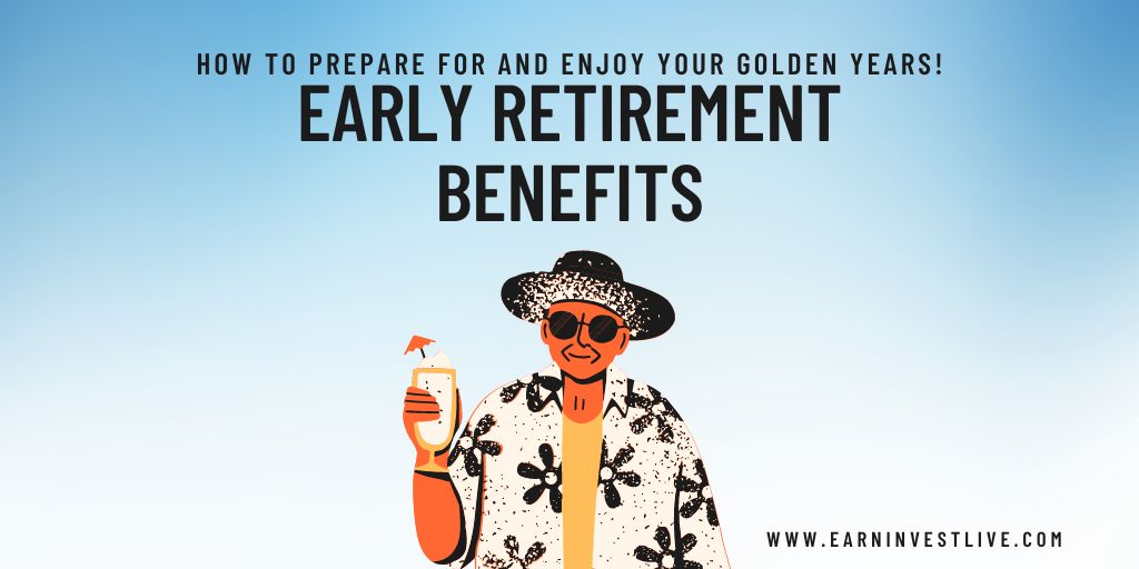 Early Retirement Benefits: How to Prepare for and Enjoy Your Golden Years!